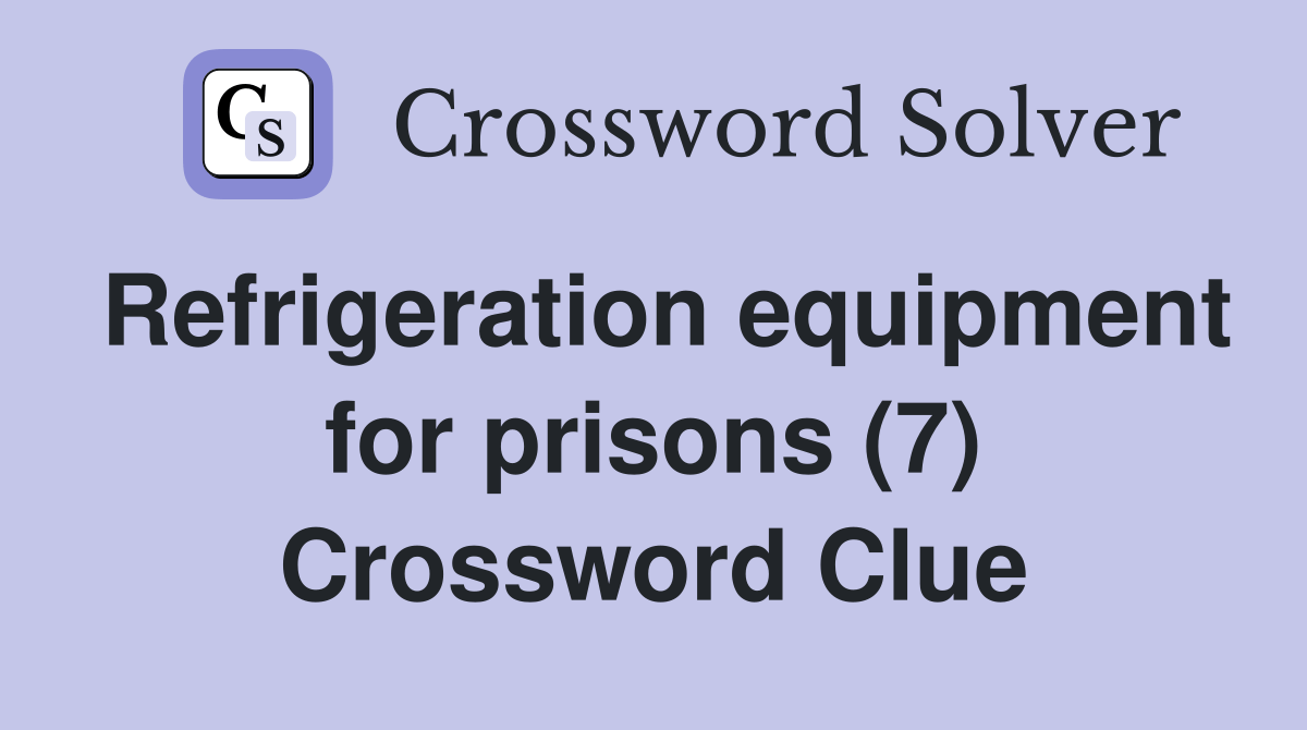 Refrigeration equipment for prisons (7) Crossword Clue Answers Crossword Solver